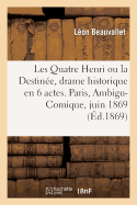 Les Quatre Henri Ou La Destin?e, Drame Historique En 6 Actes. Paris, Ambigu-Comique, 5 Juin 1869