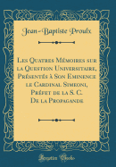 Les Quatres Mmoires Sur La Question Universitaire, Prsents  Son Eminence Le Cardinal Simeoni, Prfet de la S. C. de la Propagande (Classic Reprint)