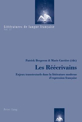 Les R??crivains: Enjeux Transtextuels Dans La Litt?rature Moderne d'Expression Fran?aise - Bergeron, Patrick (Editor), and Carri?re, Marie (Editor)