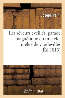 Les r?veurs ?veill?s, parade magn?tique en un acte, m?l?e de vaudevilles - Pain, Joseph, and Vieillard, Pierre-Ange