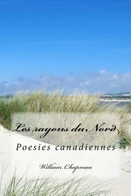 Les Rayons Du Nord: Poesies Canadiennes - Chapman, M William