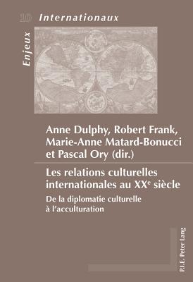 Les Relations Culturelles Internationales Au Xxe Si?cle: de la Diplomatie Culturelle ? l'Acculturation - Schirmann, Sylvain (Editor), and Bois-Willaert, ?milie (Editor), and Bussi?re, Eric (Editor)