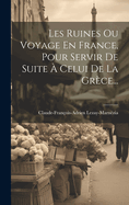 Les Ruines Ou Voyage En France, Pour Servir de Suite a Celui de La Grece...