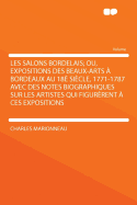 Les Salons Bordelais; Ou, Expositions Des Beaux-Arts ? Bordeaux Au 18? Si?cle, 1771-1787 Avec Des