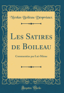 Les Satires de Boileau: Commentes Par Lui-Mme (Classic Reprint)