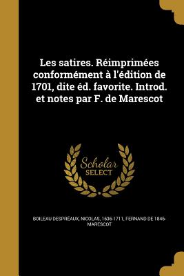 Les Satires. Reimprimees Conformement A L'Edition de 1701, Dite Ed. Favorite. Introd. Et Notes Par F. de Marescot... - Boileau Despreaux, Nicolas (Creator)