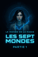 Les sept Mondes: Le monde de la magie: Tome 1 partie 1