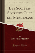 Les Societes Secretes Chez Les Musulmans (Classic Reprint)