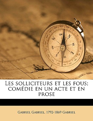 Les Solliciteurs Et Les Fous; Com?die En Un Acte Et En Prose - Gabriel, Gabriel