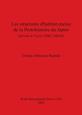 Les structures d'habitat enclos de la Protohistoire du Japon (periode de Yayoi 350BC-300AD): (periode de Yayoi 350BC-300AD) - Arbousse Bastide, Tristan