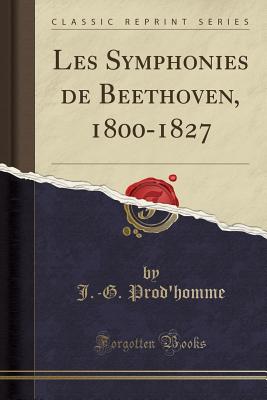 Les Symphonies de Beethoven, 1800-1827 (Classic Reprint) - Prod'homme, J -G