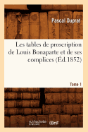 Les Tables de Proscription de Louis Bonaparte Et de Ses Complices. Tome 1 (d.1852)