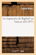 Les Tapisseries de Raphal Au Vatican Et Dans Les Principaux Muses Ou Collections de l'Europe: : tude Historique Et Critique...