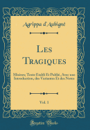 Les Tragiques, Vol. 1: Misres; Texte tabli Et Publi, Avec Une Introduction, Des Variantes Et Des Notes (Classic Reprint)