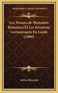 Les Tresors de Monnaies Romaines Et Les Invasions Germaniques En Gaule (1900)