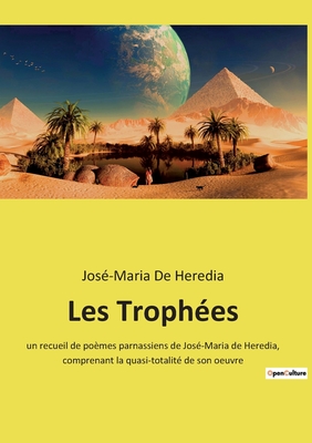 Les Troph?es: un recueil de po?mes parnassiens de Jos?-Maria de Heredia, comprenant la quasi-totalit? de son oeuvre - de Heredia, Jos?-Maria