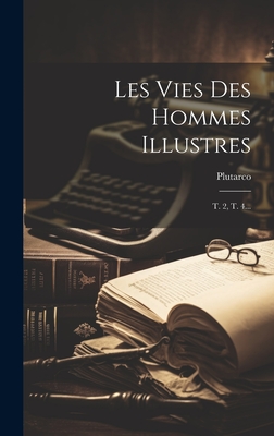 Les Vies Des Hommes Illustres: T. 2, T. 4... - Plutarco (Creator)