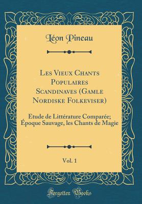 Les Vieux Chants Populaires Scandinaves (Gamle Nordiske Folkeviser), Vol. 1: ?tude de Litt?rature Compar?e; ?poque Sauvage, Les Chants de Magie (Classic Reprint) - Pineau, Leon