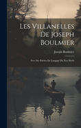 Les Villanelles de Joseph Boulmier: Avec Ses Poesies En Langage Du Xve Siecle
