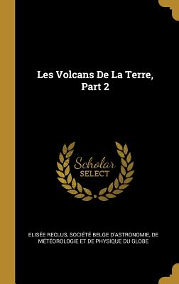 Les Volcans de La Terre, Part 2 - Reclus, Elis?e, and Soci?t? Belge d'Astronomie, de M?t?o (Creator)