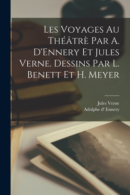 Les Voyages Au Theatre Par A. D'Ennery Et Jules Verne. Dessins Par L. Benett Et H. Meyer - Ennery, Adolphe D', and Verne, Jules