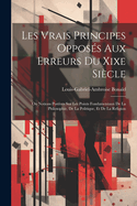 Les Vrais Principes Opposs Aux Erreurs Du Xixe Sicle: Ou Notions Postives Sur Les Points Fondamentaux De La Philosophie, De La Politique, Et De La Religion