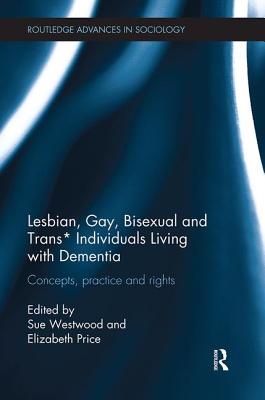 Lesbian, Gay, Bisexual and Trans* Individuals Living with Dementia: Concepts, Practice and Rights - Westwood, Sue (Editor), and Price, Elizabeth (Editor)