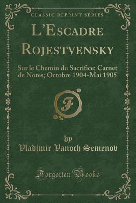 L'Escadre Rojestvensky: Sur Le Chemin Du Sacrifice; Carnet de Notes; Octobre 1904-Mai 1905 (Classic Reprint) - Semenov, Vladimir Vanoch