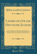 Lesebuch Fr Die Deutsche Jugend: Eine Sammlung Von Erzhlungen, Beschreibungen Und Gedichten, Zu Deklamations-Verstandes-Und Sprach-Uebungen, Besonders Aber Zur Erweckung Eines Poetischen Sinnes (Classic Reprint)