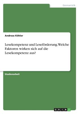 Lesekompetenz Und Leseforderung. Welche Faktoren Wirken Sich Auf Die Lesekompetenz Aus? - Kohler, Andreas