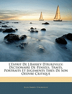 L'Esprit de J.Barbey D'Aurevilly: Dictionaire de Pensees, Traits, Portraits Et Jugements Tires de Son Oeuvre Critique