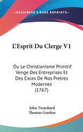 L'Esprit Du Clerge V1: Ou Le Christianisme Primitif Venge Des Entreprises Et Des Exces de Nos Pretres Modernes (1767)