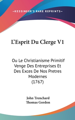 L'Esprit Du Clerge V1: Ou Le Christianisme Primitif Venge Des Entreprises Et Des Exces de Nos Pretres Modernes (1767) - Trenchard, John, and Gordon, Thomas