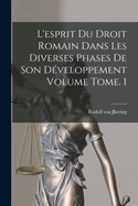 L'esprit du droit romain dans les diverses phases de son dveloppement Volume Tome. 1