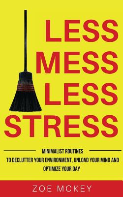 Less Mess Less Stress: Minimalist Routines to Declutter Your Environment, Unload Your Mind and Optimize Your Day - Gain Control Over Your Life - McKey, Zoe
