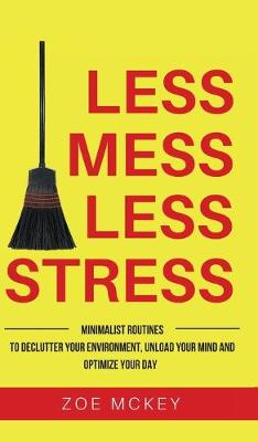Less Mess Less Stress: Minimalist Routines To Declutter Your Environment, Unload Your Mind And Optimize Your Day - McKey, Zoe