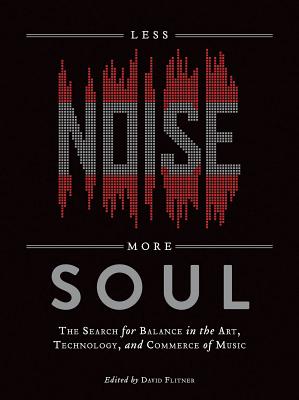 Less Noise, More Soul: The Search for Balance in the Art, Technology and Commerce of Music - Flitner, David