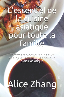 L'essentiel de la cuisine asiatique pour toute la famille: Recettes rapides et faciles avec des ingr?dients simples pour un plaisir asiatique - Zhang, Alice