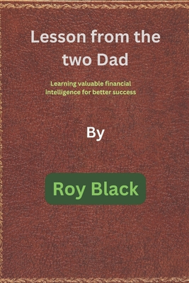 Lesson from the two Dad: Learning valuable financial intelligence for better success - Black, Roy