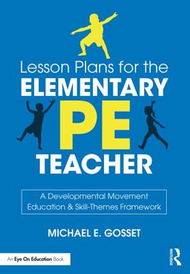 Lesson Plans for the Elementary PE Teacher: A Developmental Movement Education & Skill-Themes Framework - Gosset, Michael E.