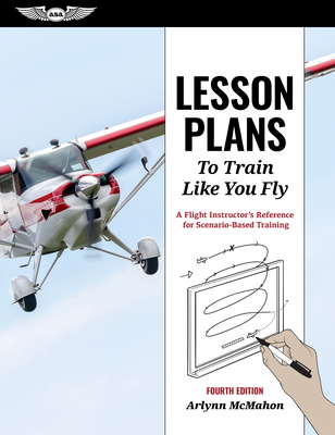 Lesson Plans to Train Like You Fly: A Flight Instructor's Reference for Scenario-Based Training - McMahon, Arlynn