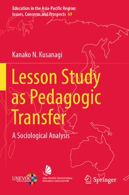Lesson Study as Pedagogic Transfer: A Sociological Analysis - Kusanagi, Kanako N.