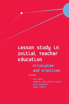 Lesson Study in Initial Teacher Education: Principles and Practices - Wood, Phil (Editor), and Sorton Larssen, Deborah Lynn (Editor), and Helgevold, Nina (Editor)