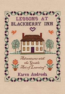 Lessons at Blackberry Inn: Adventures with the Gentle Art of Learning - Andreola, Karen