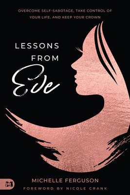 Lessons from Eve: Overcome Self-Sabotage, Take Control of Your Life, and Keep Your Crown - Ferguson, Michelle, and Crank, Nicole (Foreword by)