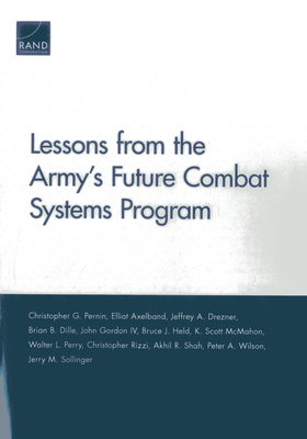 Lessons from the Army's Future Combat Systems Program - Pernin, Christopher G, and Axelband, Elliot, and Drezner, Jeffrey A