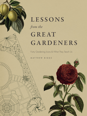 Lessons from the Great Gardeners: Forty Gardening Icons and What They Teach Us - Biggs, Matthew
