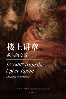 Lessons from the Upper RoomChinese Edition): The Heart of the Savior (Chinese Edition): The Heart of the Savior - Sinclair Ferguson, -
