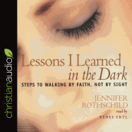 Lessons I Learned in the Dark: Steps to Walking by Faith, Not by Sight
