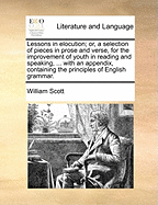 Lessons in elocution; or, a selection of pieces in prose and verse, for the improvement of youth in reading and speaking, ... with an appendix, containing the principles of English grammar.
